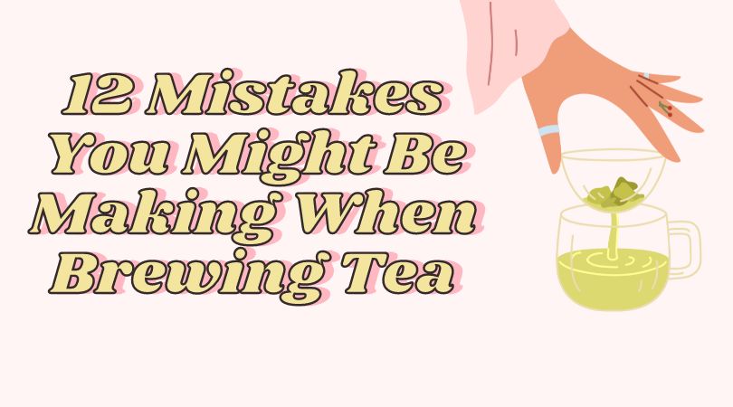 Avoid These 12 Common Tea Brewing Mistakes